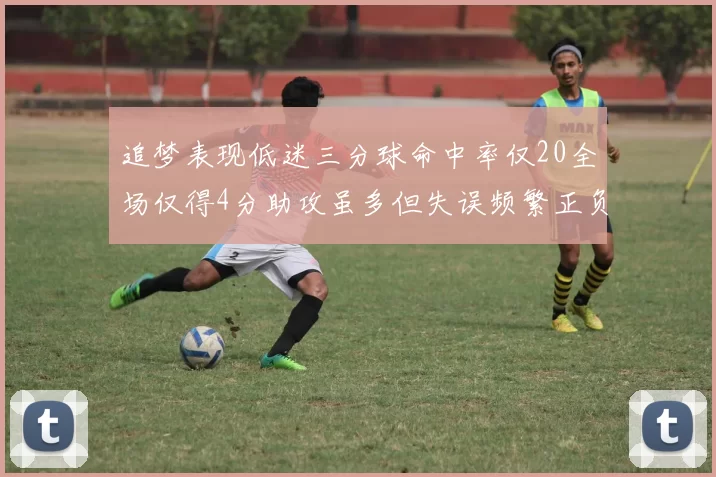 追梦表现低迷三分球命中率仅20全场仅得4分助攻虽多但失误频繁正负值惨淡