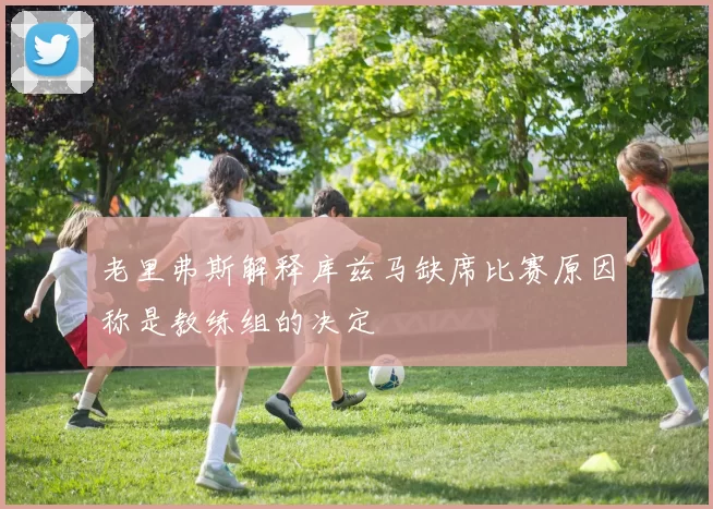 老里弗斯解释库兹马缺席比赛原因称是教练组的决定