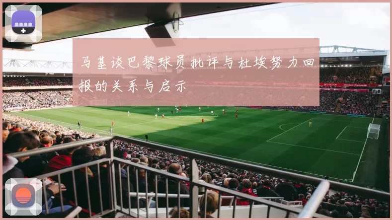 马基谈巴黎球员批评与杜埃努力回报的关系与启示
