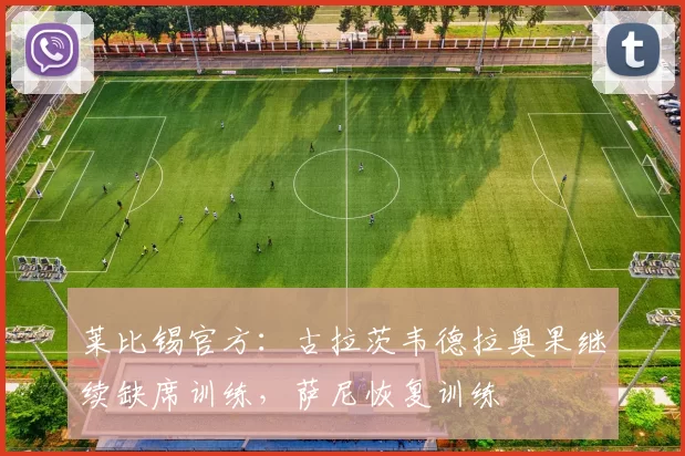莱比锡官方：古拉茨韦德拉奥果继续缺席训练，萨尼恢复训练