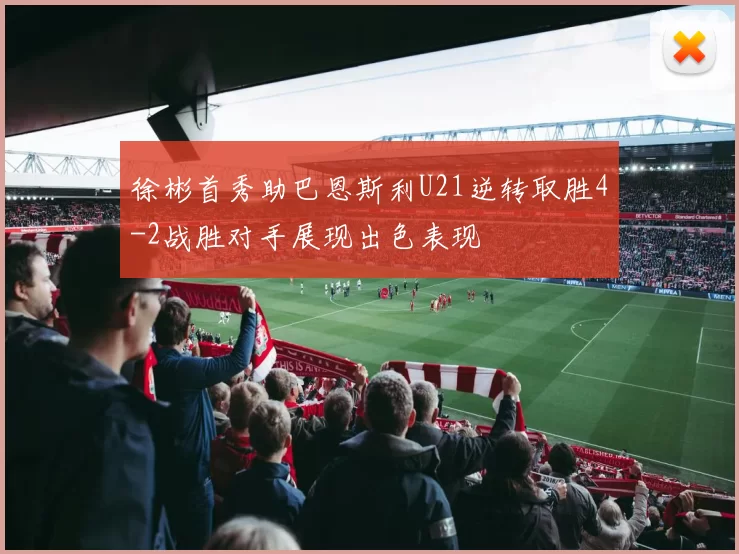 徐彬首秀助巴恩斯利U21逆转取胜4-2战胜对手展现出色表现
