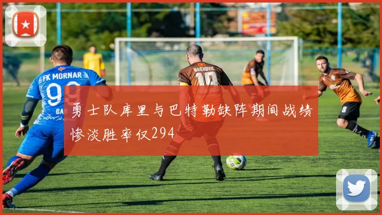 勇士队库里与巴特勒缺阵期间战绩惨淡胜率仅294