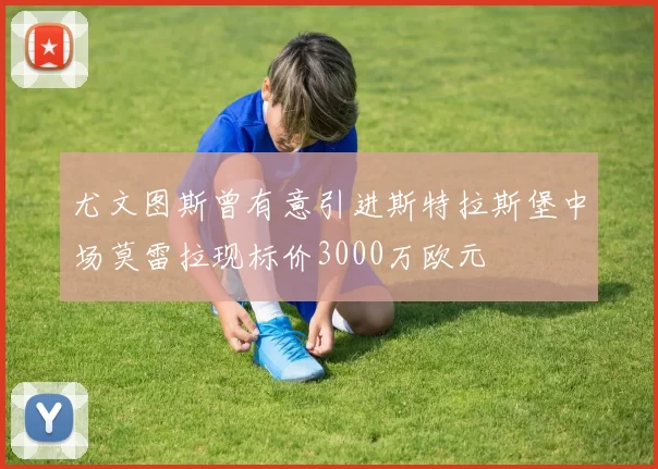 尤文图斯曾有意引进斯特拉斯堡中场莫雷拉现标价3000万欧元