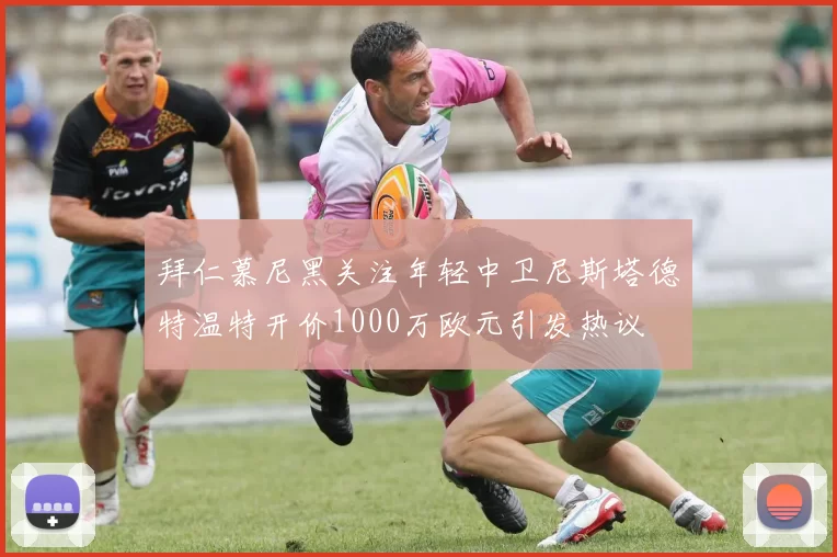 拜仁慕尼黑关注年轻中卫尼斯塔德特温特开价1000万欧元引发热议
