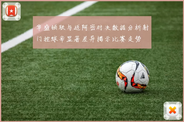 华盛顿联与迈阿密对决数据分析射门控球率显著差异揭示比赛走势