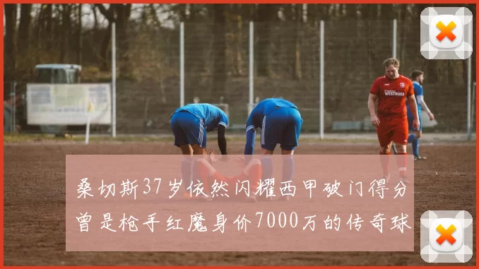 桑切斯37岁依然闪耀西甲破门得分曾是枪手红魔身价7000万的传奇球星