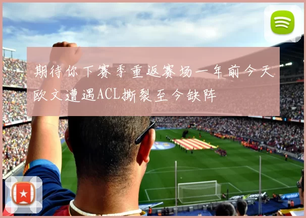 期待你下赛季重返赛场一年前今天欧文遭遇ACL撕裂至今缺阵