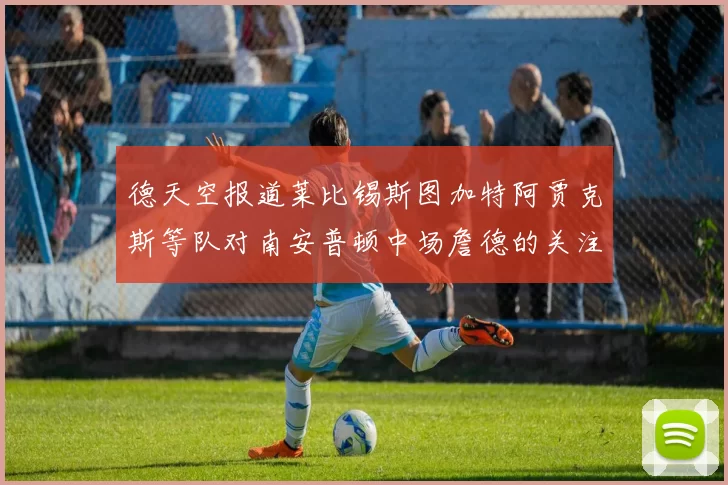 德天空报道莱比锡斯图加特阿贾克斯等队对南安普顿中场詹德的关注情况