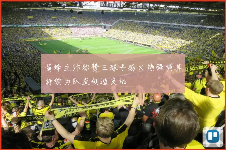 黄蜂主帅称赞三球手感火热强调其持续为队友创造良机