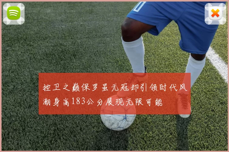 控卫之巅保罗虽无冠却引领时代风潮身高183公分展现无限可能