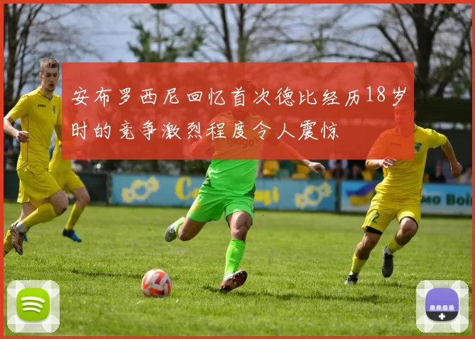 安布罗西尼回忆首次德比经历18岁时的竞争激烈程度令人震惊