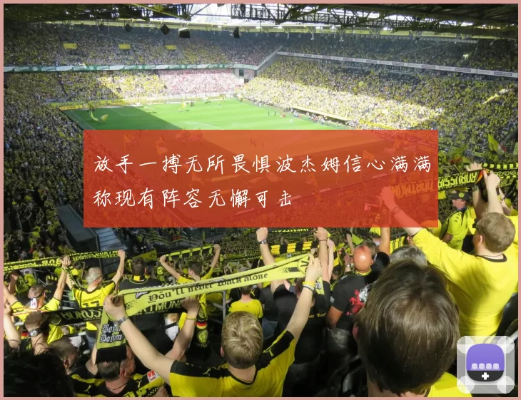 放手一搏无所畏惧波杰姆信心满满称现有阵容无懈可击
