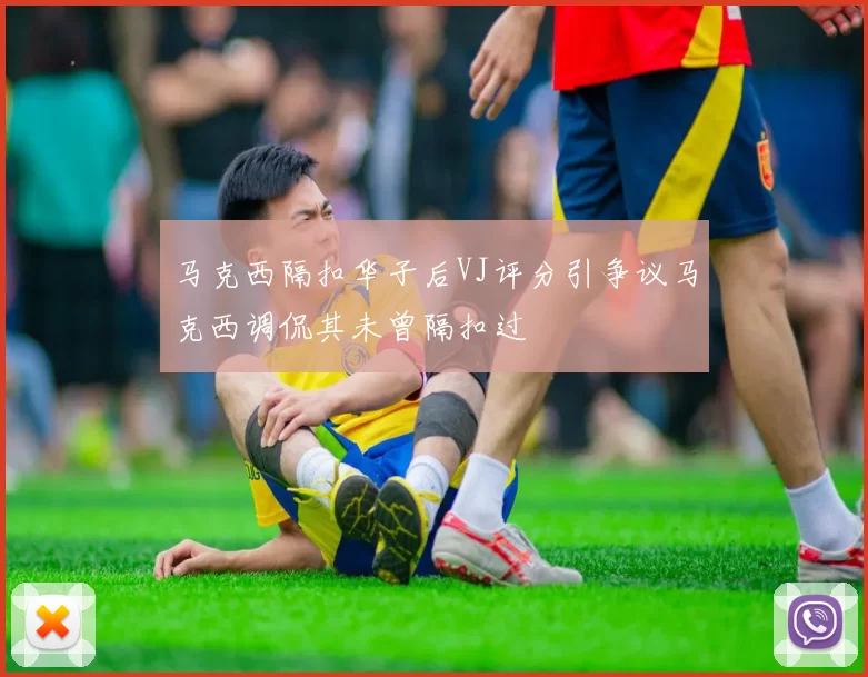 马克西隔扣华子后VJ评分引争议马克西调侃其未曾隔扣过