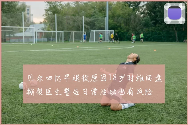 贝尔回忆早退役原因18岁时椎间盘撕裂医生警告日常活动也有风险