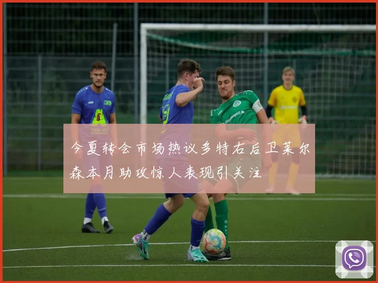 今夏转会市场热议多特右后卫莱尔森本月助攻惊人表现引关注