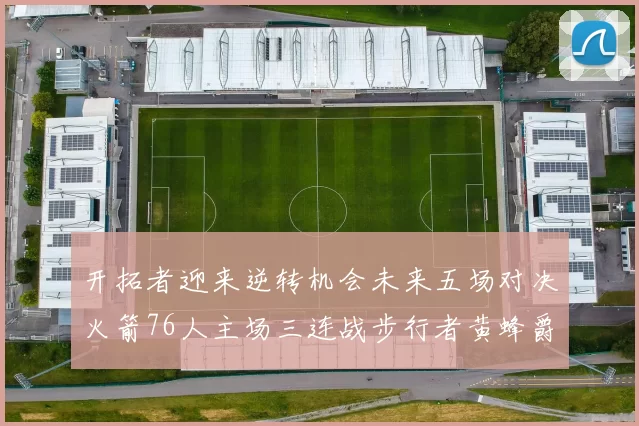 开拓者迎来逆转机会未来五场对决火箭76人主场三连战步行者黄蜂爵士